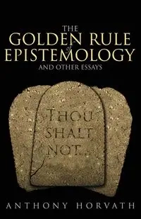 The Golden Rule of Epistemology And Other Essays - Anthony Horvath