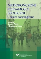Niedokończone tożsamości społeczne - szkice.. - Grzegorz Libor, Jacek Wódz