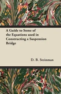 A Guide to Some of the Equations used in Constructing a Suspension Bridge - Steinman D. B.