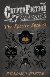 The Spectre Spiders (Cryptofiction Classics - Weird Tales of Strange Creatures) - Wintle William J.
