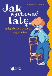 Jak wychować tatę/mamę, gdy świat stanął na... - Małgorzata Górna