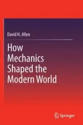 How Mechanics Shaped the Modern World - Allen David