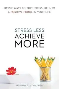 Stress Less. Achieve More. - Aimee Bernstein