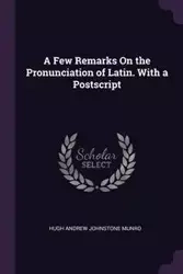 A Few Remarks On the Pronunciation of Latin. With a Postscript - Hugh Andrew Munro Johnstone
