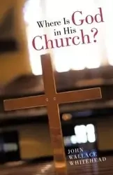 Where Is God in His Church? - John Wallace Whitehead