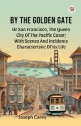 By The Golden Gate Or San Francisco, The Queen City Of The Pacific Coast; With Scenes And Incidents Characteristic Of Its Life - Carey Joseph