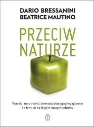 Przeciw naturze. Prawdy i mity o GMO, żywności ekologicznej, glutenie i o tym, co się kryje w naszym jedzeniu - Dario Bressanini