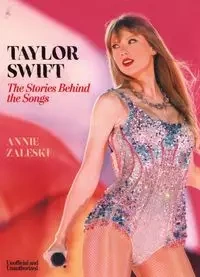 Taylor Swift The Stories Behind the Songs - Annie Zaleski