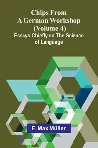 Chips from a German Workshop (Volume 4); Essays Chiefly on the Science of Language - Max Müller F.