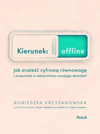 Kierunek offline. Jak znaleźć cyfrową równowagę i zrozumieć e-dzieciństwo swojego dziecka? - Agnieszka Krzyżanowska