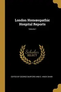 London Homœopathic Hospital Reports; Volume I - George by Burford and C. Knox Shaw Edit