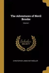 The Adventures of Nevil Brooke; Volume I - Christopher James Riethmüller