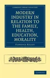Modern Industry in Relation to the Family, Health, Education, Morality - Kelley Florence