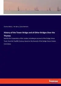 History of the Tower Bridge and of Other Bridges Over the Thames - Charles Welch