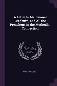A Letter to Mr. Samuel Bradburn, and All the Preachers, in the Methodist Connection - William Vidler