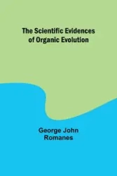 The Scientific Evidences of Organic Evolution - George John Romanes