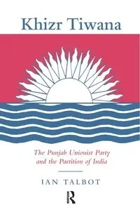 Khizr Tiwana, the Punjab Unionist Party and the Partition of India - Ian Talbot