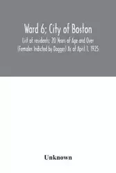 Ward 6; City of Boston; List of residents; 20 Years of Age and Over (Females Indicted by Dagger) As of April 1, 1925 - Unknown