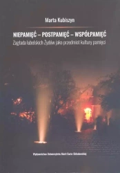 Niepamięć - postpamięć - współpamięć Zagłada lubelskich Żydów jako przedmiot kultury pamięci - Opracowanie zbiorowe