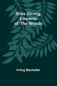 Silas Strong, Emperor of the Woods - Irving Bacheller