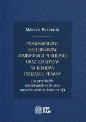 Ponadnarodowe sieci organów administracji publicznej oraz ich wpływ na krajowy porządek prawny - MATEUSZ BŁACHUCKI