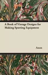 A Book of Vintage Designs for Making Sporting Equipment - Anon