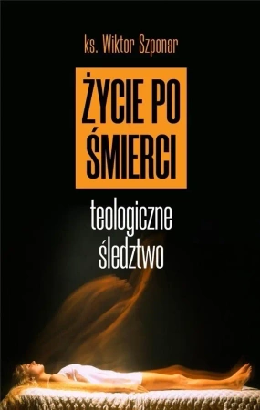 Życie po śmierci. Teologiczne śledztwo w.2022 - Wiktor Szponar