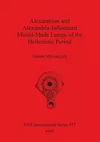 Alexandrian and Alexandria-Influenced Mould-Made Lamps of the Hellenistic Period - Jolanta Młynarczyk