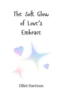 The Soft Glow of Love's Embrace - Harrison Elliot