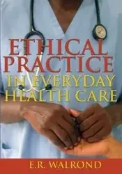 Ethical Practice in Everyday Health Care - Walrond E. R.