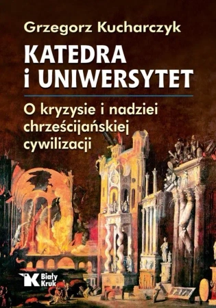 Katedra i Uniwersytet. O kryzysie i nadziei.. - Grzegorz Kucharczyk