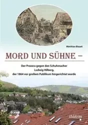Mord und Sühne. Der Prozess gegen den Schuhmacher Ludwig Hilberg, der 1864 vor großem Publikum hingerichtet wurde - Blazek Matthias