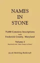 Names in Stone. 75,000 Cemetery Inscriptions from Frederick County, Maryland. Volume 2, Reprinted with More Names in Stone - Jacob Holdcraft Mehrling
