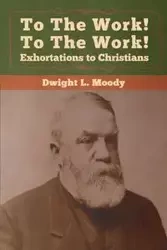 To The Work! To The Work! Exhortations to Christians - Dwight Moody L.
