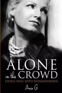 Alone in the Crowd - Living Well with Endometriosis - G Ania