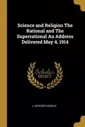 Science and Religion The Rational and The Superrational An Address Delivered May 4, 1914 - Cassius J. Keyeser