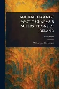 Ancient Legends, Mystic Charms & Superstitions of Ireland - Lady Wilde