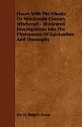 Hours with the Ghosts, Or Nineteenth Century Witchcraft - Illustrated Investigations into the Phenomena of Spiritualism and Theosophy - Henry Evans Ridgely