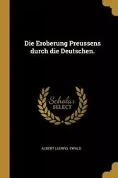 Die Eroberung Preussens durch die Deutschen. - Albert Ludwig. Ewald