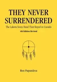They Never Surrendered, The Lakota Sioux Band That Stayed in Canada - Ron Papandrea