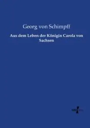Aus dem Leben der Königin Carola von Sachsen - von Schimpff Georg
