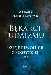 Bękarci Judaizmu. Dzieje rewolucji gnostyckiej T.2 - Barbara Stanisławczyk