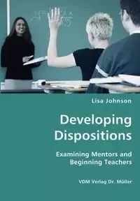 Developing Dispositions - Examining Mentors and Beginning Teachers - Johnson Lisa