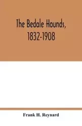 The Bedale Hounds, 1832-1908 - H. Frank Reynard
