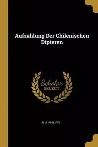 Aufzählung Der Chilenischen Dipteren - Philippi R. A.