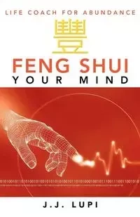 Feng Shui Your Mind - Lupi J. J.