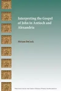 Interpreting the Gospel of John in Antioch and Alexandria - Miriam DeCock
