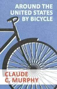 Around the United States by Bicycle - Claude Murphy