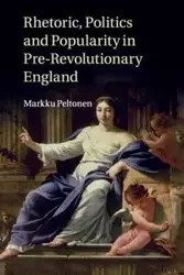 Rhetoric, Politics and Popularity in Pre-Revolutionary England - Peltonen Markku
