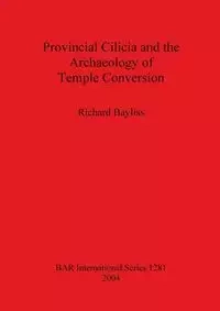 Provincial Cilicia and the Archaeology of Temple Conversion - Richard Bayliss